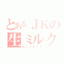 とあるＪＫの生ミルク（ｍｉｌｋ！！）