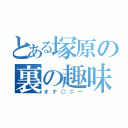 とある塚原の裏の趣味（オナ○ニー）