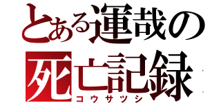 とある運哉の死亡記録（コウサツシ）