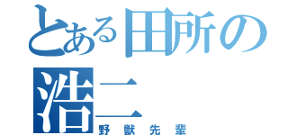 とある田所の浩二（野獣先輩）