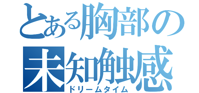 とある胸部の未知触感（ドリームタイム）