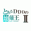 とあるＤＤＤの壊薙王Ⅱ（アビス・ラグナロク）