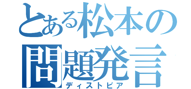 とある松本の問題発言（ディストピア）