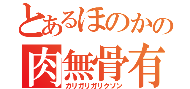 とあるほのかの肉無骨有（ガリガリガリクソン）