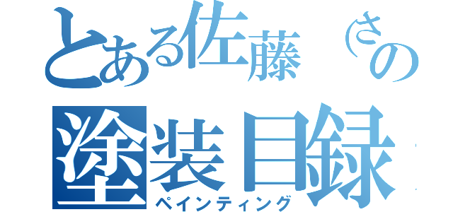 とある佐藤（さん）の塗装目録（ペインティング）