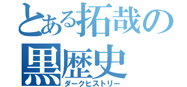 とある拓哉の黒歴史（ダークヒストリー）