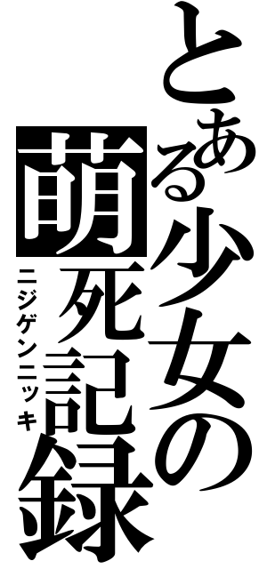 とある少女の萌死記録（ニジゲンニッキ）