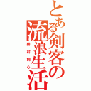 とある剣客の流浪生活（緋村剣心）