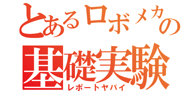 とあるロボメカの基礎実験（レポートヤバイ）