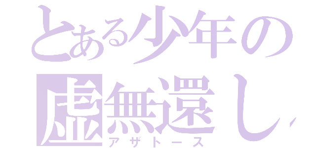 とある少年の虚無還し（アザトース）