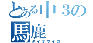 とある中３の馬鹿（ダイオウイカ）