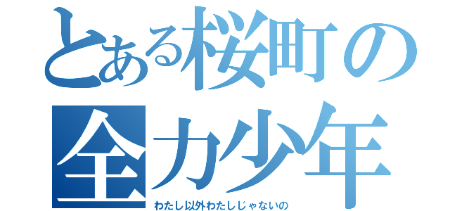 とある桜町の全力少年（わたし以外わたしじゃないの）