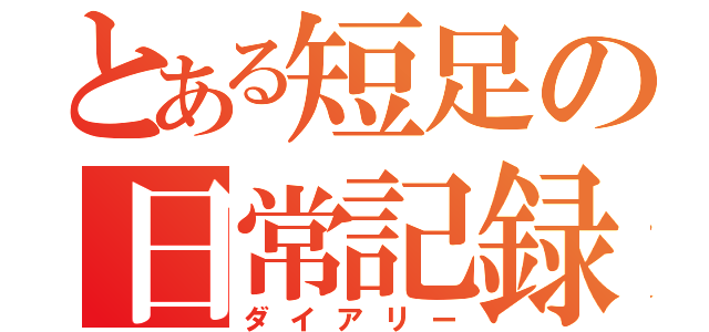 とある短足の日常記録（ダイアリー）