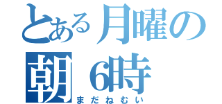 とある月曜の朝６時（まだねむい）