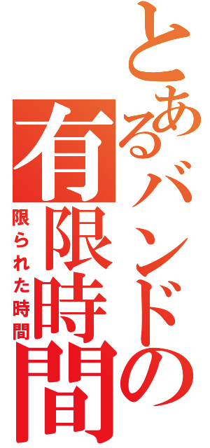 とあるバンドの有限時間（限られた時間）