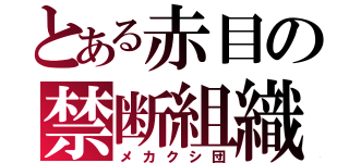 とある赤目の禁断組織（メカクシ団）