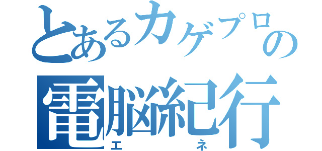 とあるカゲプロの電脳紀行（エネ）