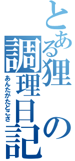 とある狸の調理日記（あんたがたどこさ）