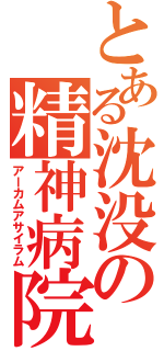 とある沈没の精神病院（アーカムアサイラム）