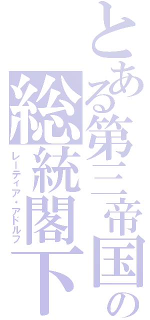 とある第三帝国の総統閣下（レーティア・アドルフ）