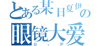 とある某日夏伊羽の眼镜大爱（Ｂｙ伊）