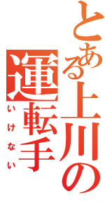 とある上川の運転手（いけない）