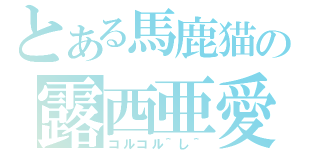 とある馬鹿猫の露西亜愛（コルコル＾し＾）