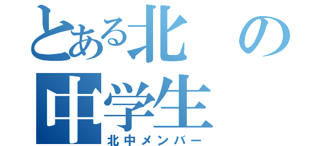 とある北の中学生（北中メンバー）