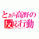 とある高野の反応行動（リアクション）