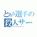 とある選手の殺人サーブ（ベッドショット）