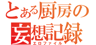 とある厨房の妄想記録（エロファイル）