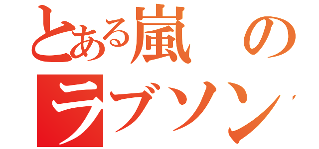 とある嵐のラブソング（）