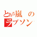 とある嵐のラブソング（）