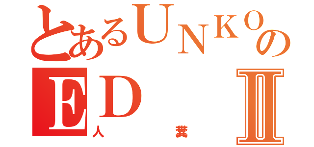 とあるＵＮＫＯのＥＤⅡ（人糞）