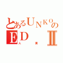 とあるＵＮＫＯのＥＤⅡ（人糞）