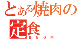 とある焼肉の定食（６８０円）