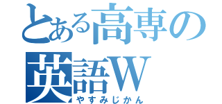 とある高専の英語Ｗ（やすみじかん）