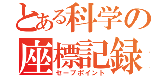 とある科学の座標記録（セーブポイント）