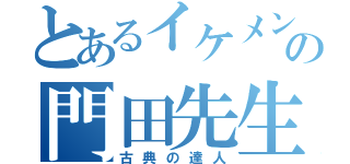 とあるイケメンの門田先生（古典の達人）