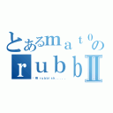 とあるｍａｔ０のｒｕｂｂｉｓｈⅡ（冇用嘅ｒｕｂｂｉｓｈ．．．．．）