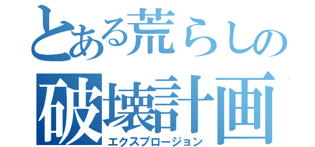 とある荒らしの破壊計画（エクスプロージョン）