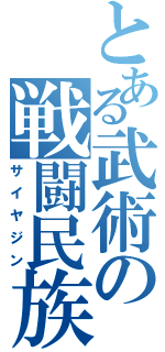 とある武術の戦闘民族（サイヤジン）