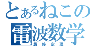 とあるねこの電波数学（最終定理）