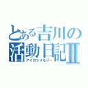 とある吉川の活動日記Ⅱ（アイカツメモリー）