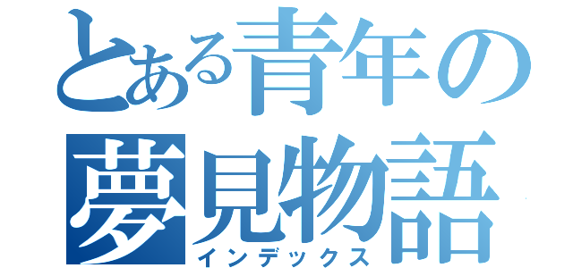 とある青年の夢見物語（インデックス）