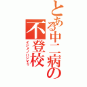 とある中二病の不登校（イジメノハジマリ）