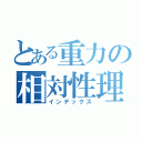 とある重力の相対性理論（インデックス）