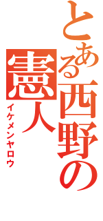 とある西野の憲人（イケメンヤロウ）