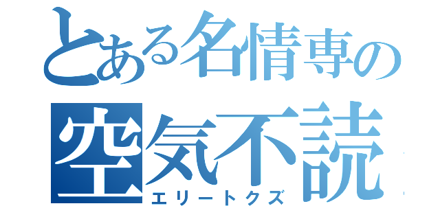 とある名情専の空気不読（エリートクズ）