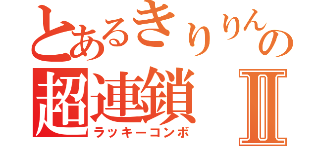 とあるきりりんの超連鎖Ⅱ（ラッキーコンボ）